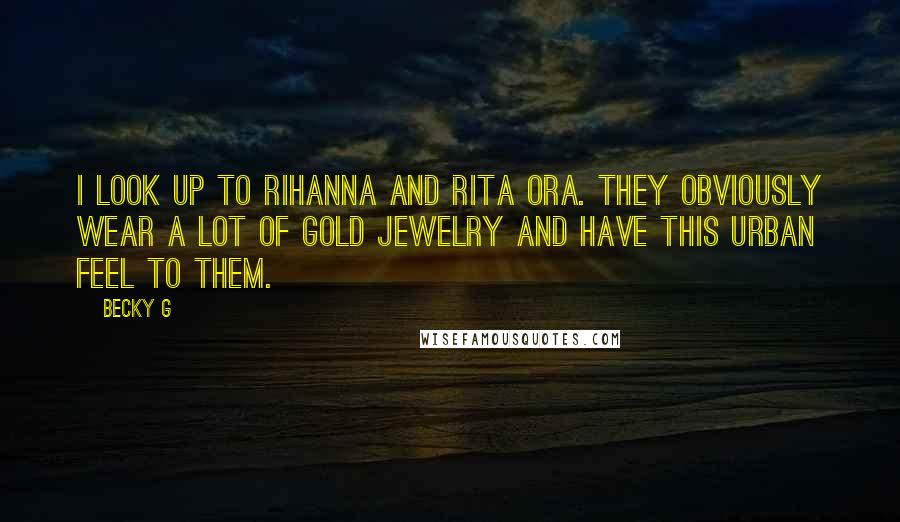 Becky G Quotes: I look up to Rihanna and Rita Ora. They obviously wear a lot of gold jewelry and have this urban feel to them.