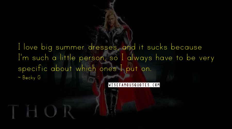 Becky G Quotes: I love big summer dresses, and it sucks because I'm such a little person, so I always have to be very specific about which ones I put on.