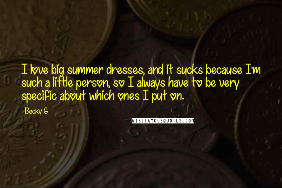 Becky G Quotes: I love big summer dresses, and it sucks because I'm such a little person, so I always have to be very specific about which ones I put on.