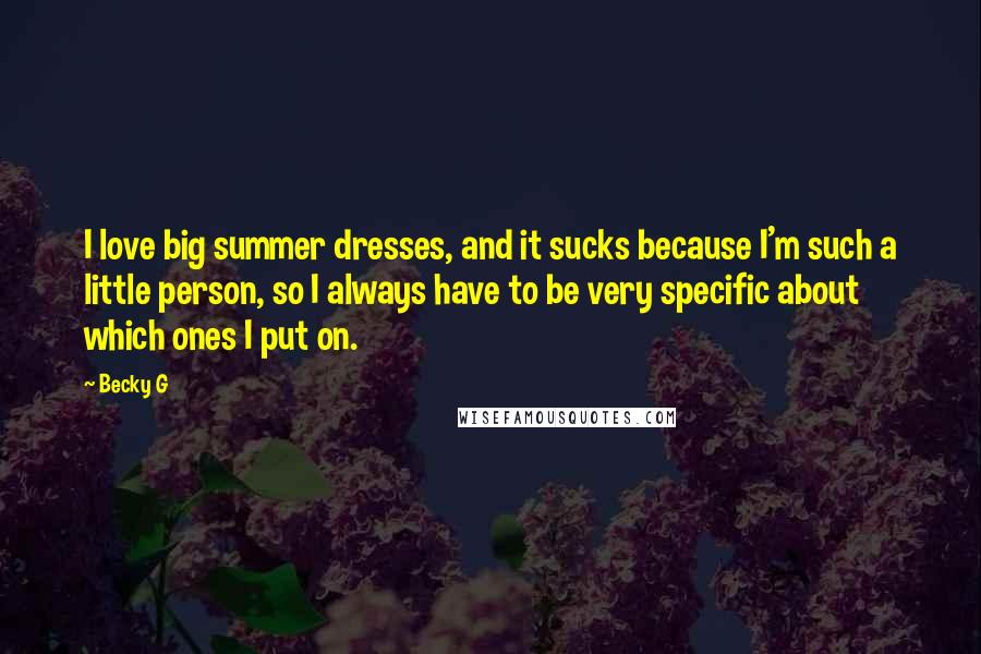 Becky G Quotes: I love big summer dresses, and it sucks because I'm such a little person, so I always have to be very specific about which ones I put on.