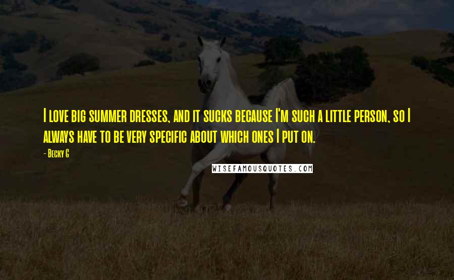 Becky G Quotes: I love big summer dresses, and it sucks because I'm such a little person, so I always have to be very specific about which ones I put on.