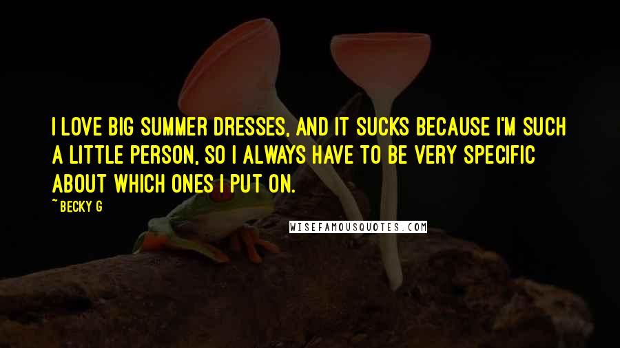 Becky G Quotes: I love big summer dresses, and it sucks because I'm such a little person, so I always have to be very specific about which ones I put on.