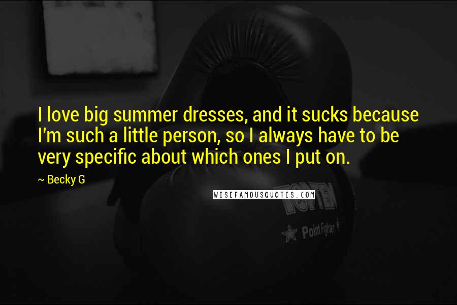 Becky G Quotes: I love big summer dresses, and it sucks because I'm such a little person, so I always have to be very specific about which ones I put on.