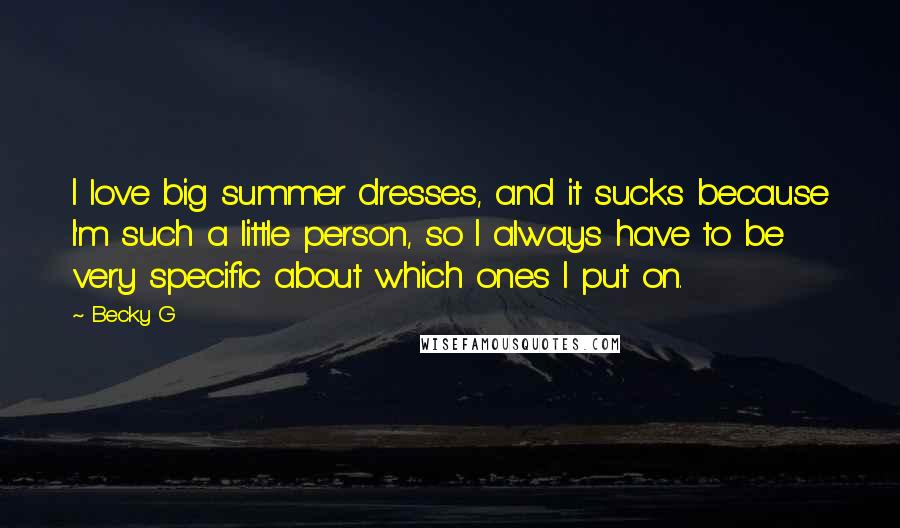 Becky G Quotes: I love big summer dresses, and it sucks because I'm such a little person, so I always have to be very specific about which ones I put on.