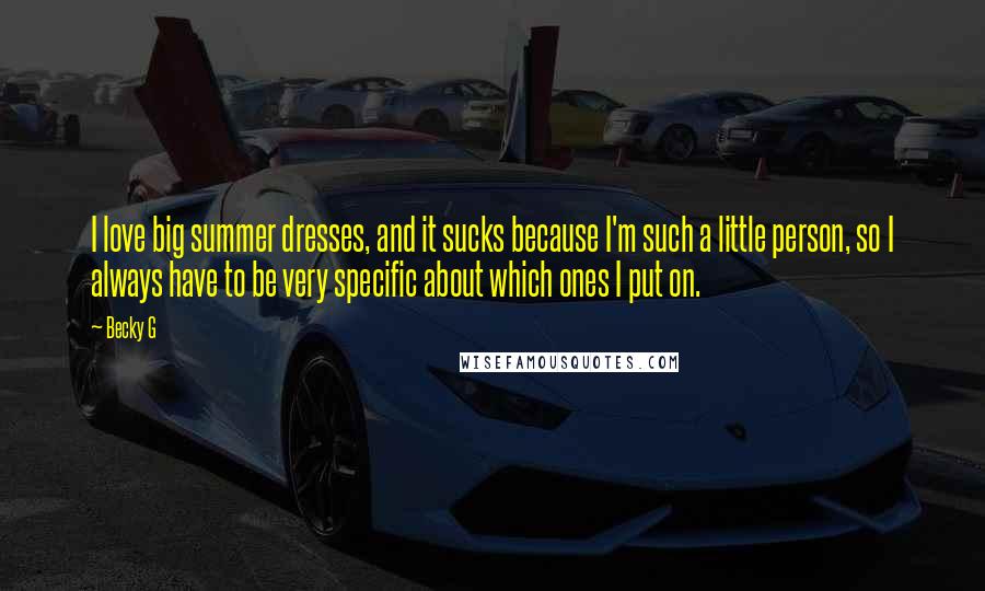Becky G Quotes: I love big summer dresses, and it sucks because I'm such a little person, so I always have to be very specific about which ones I put on.