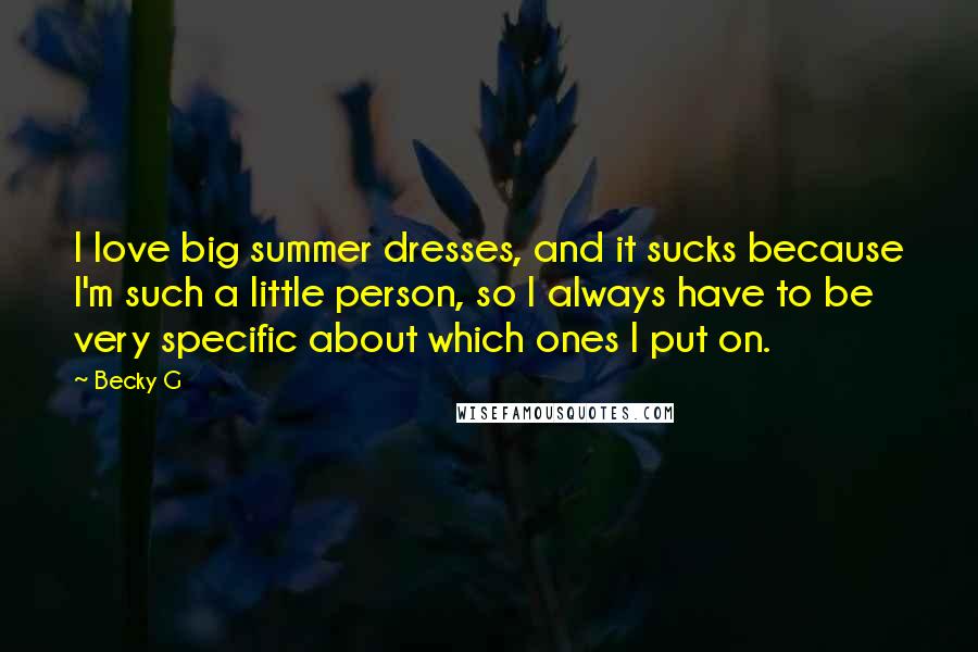 Becky G Quotes: I love big summer dresses, and it sucks because I'm such a little person, so I always have to be very specific about which ones I put on.