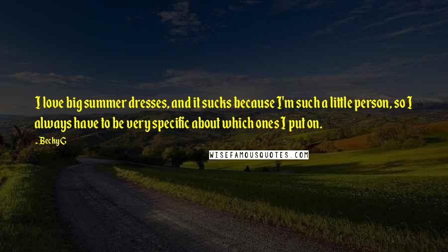 Becky G Quotes: I love big summer dresses, and it sucks because I'm such a little person, so I always have to be very specific about which ones I put on.