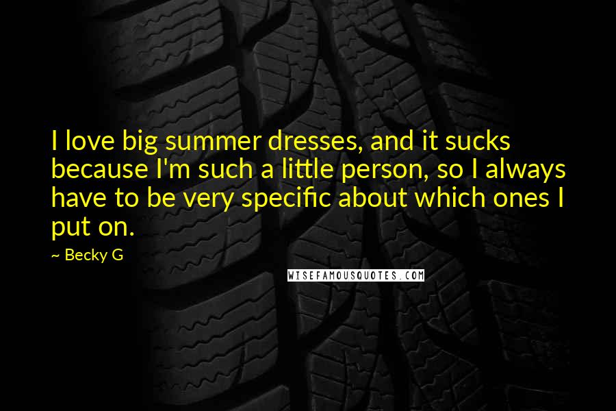 Becky G Quotes: I love big summer dresses, and it sucks because I'm such a little person, so I always have to be very specific about which ones I put on.