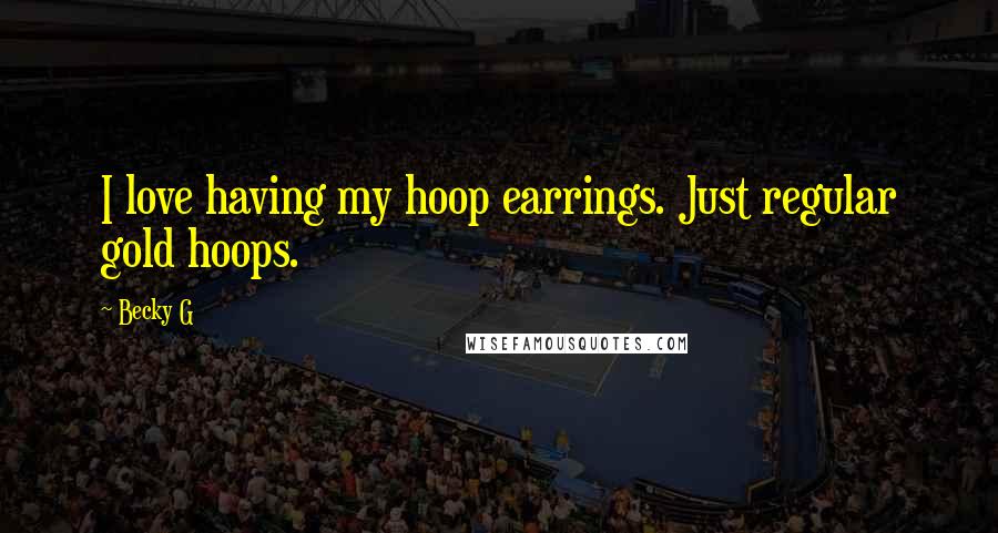 Becky G Quotes: I love having my hoop earrings. Just regular gold hoops.