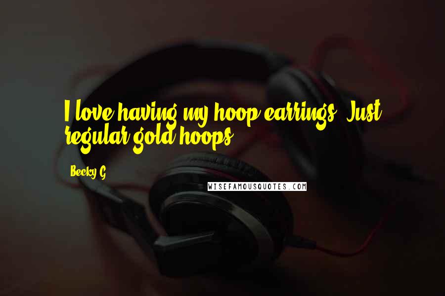 Becky G Quotes: I love having my hoop earrings. Just regular gold hoops.