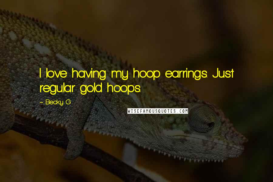 Becky G Quotes: I love having my hoop earrings. Just regular gold hoops.