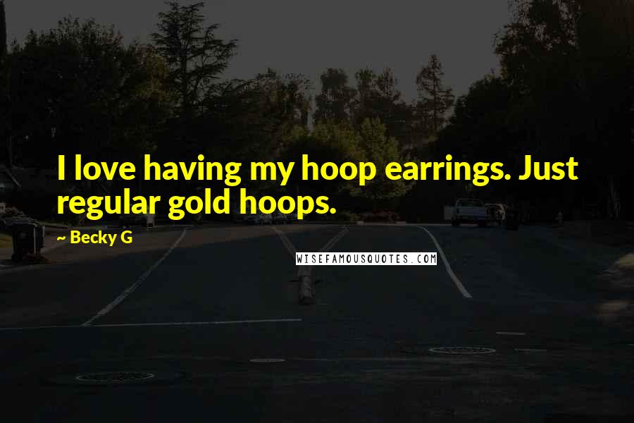 Becky G Quotes: I love having my hoop earrings. Just regular gold hoops.