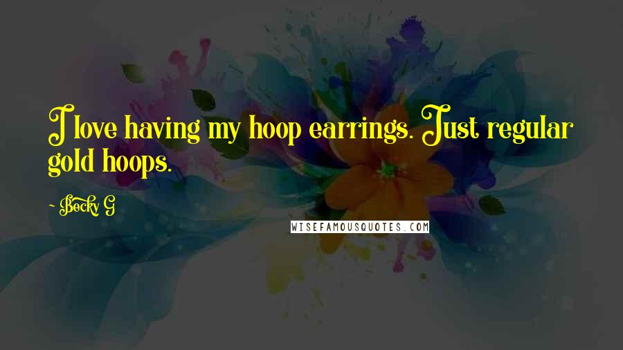 Becky G Quotes: I love having my hoop earrings. Just regular gold hoops.