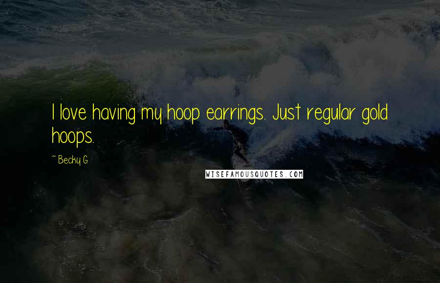 Becky G Quotes: I love having my hoop earrings. Just regular gold hoops.