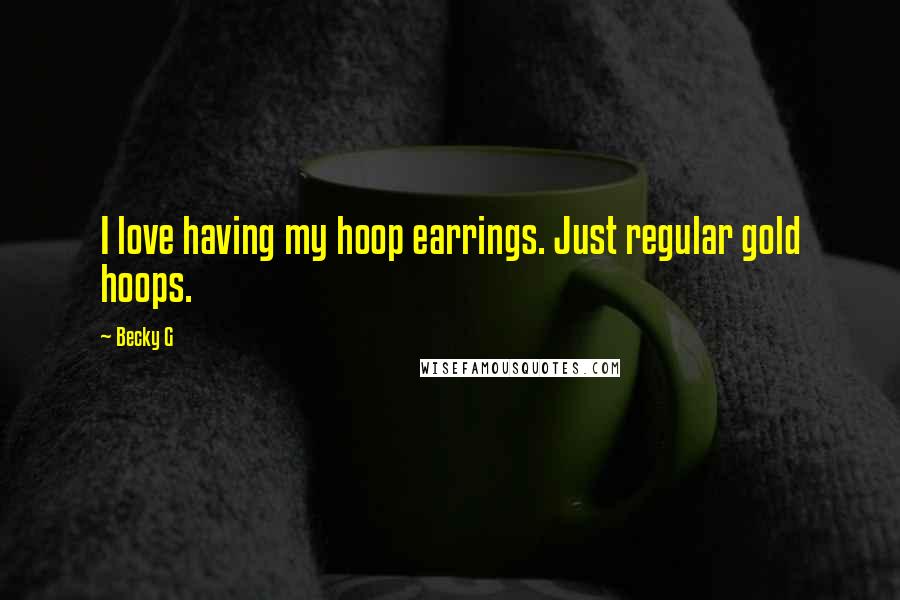 Becky G Quotes: I love having my hoop earrings. Just regular gold hoops.