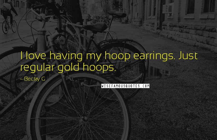 Becky G Quotes: I love having my hoop earrings. Just regular gold hoops.