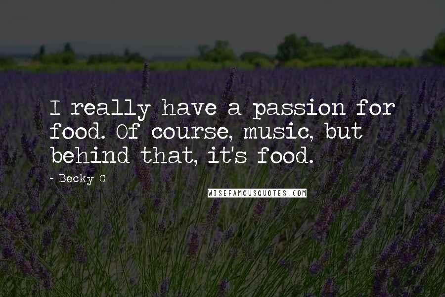 Becky G Quotes: I really have a passion for food. Of course, music, but behind that, it's food.