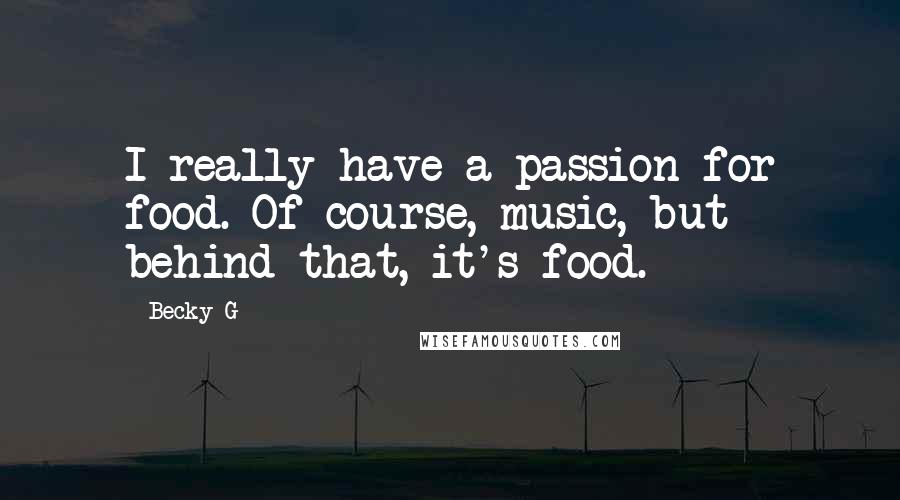 Becky G Quotes: I really have a passion for food. Of course, music, but behind that, it's food.