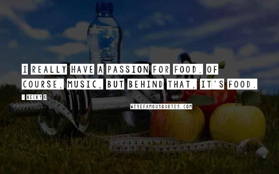 Becky G Quotes: I really have a passion for food. Of course, music, but behind that, it's food.