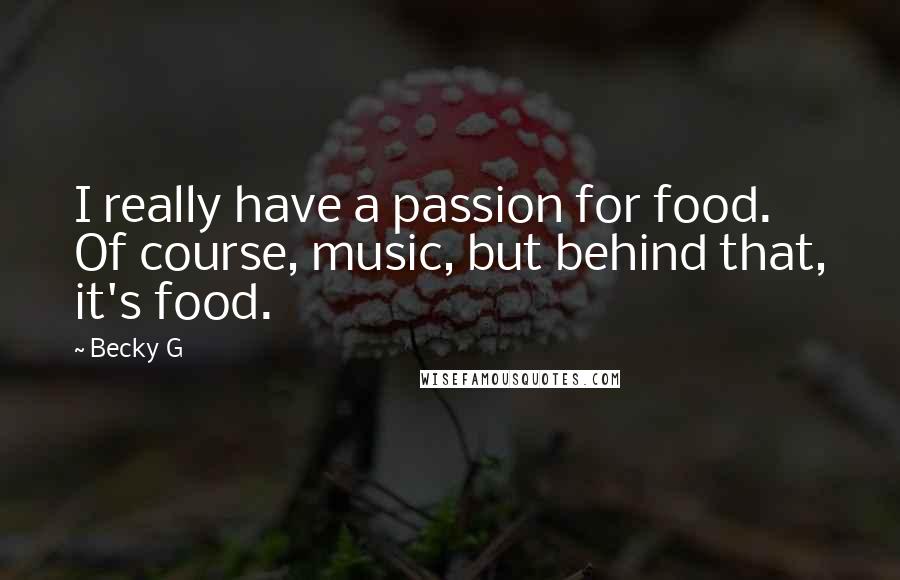 Becky G Quotes: I really have a passion for food. Of course, music, but behind that, it's food.