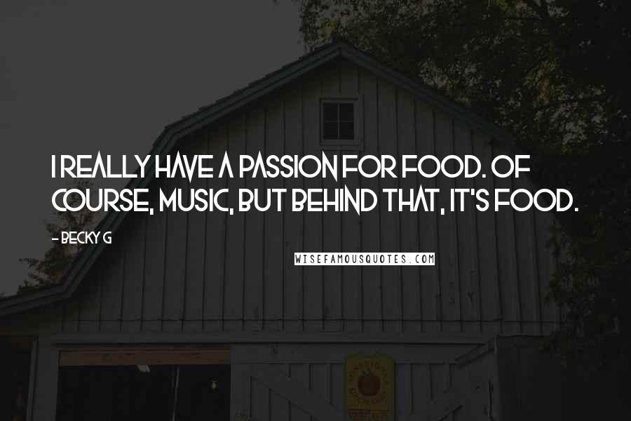 Becky G Quotes: I really have a passion for food. Of course, music, but behind that, it's food.