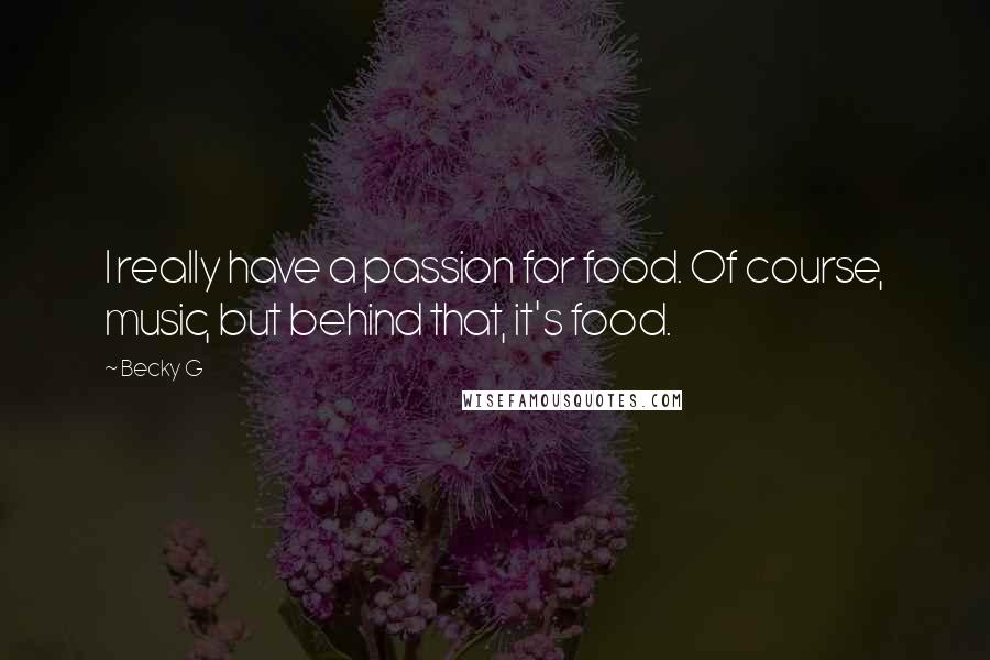 Becky G Quotes: I really have a passion for food. Of course, music, but behind that, it's food.