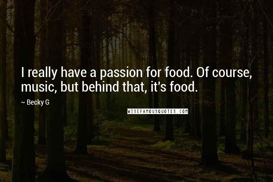 Becky G Quotes: I really have a passion for food. Of course, music, but behind that, it's food.