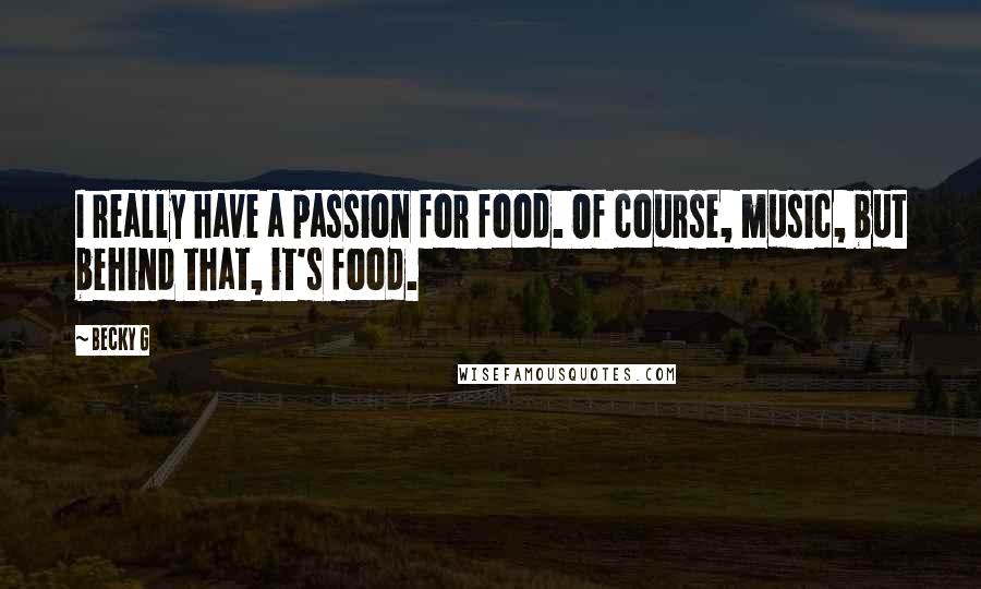 Becky G Quotes: I really have a passion for food. Of course, music, but behind that, it's food.