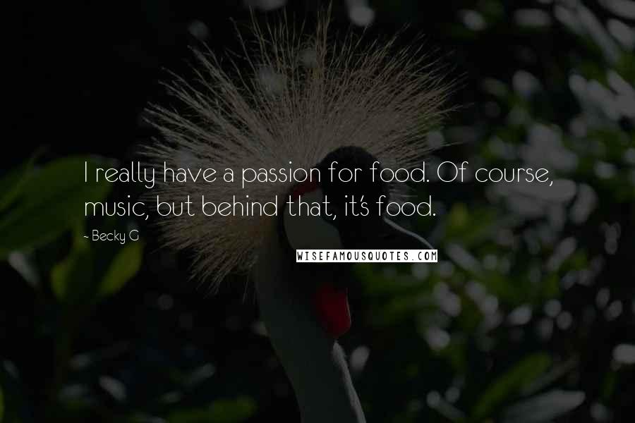 Becky G Quotes: I really have a passion for food. Of course, music, but behind that, it's food.