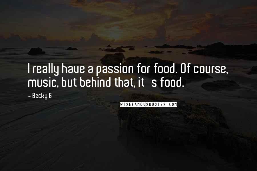 Becky G Quotes: I really have a passion for food. Of course, music, but behind that, it's food.