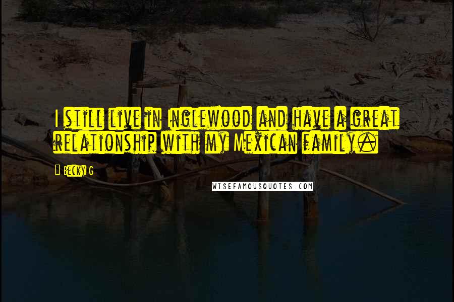 Becky G Quotes: I still live in Inglewood and have a great relationship with my Mexican family.