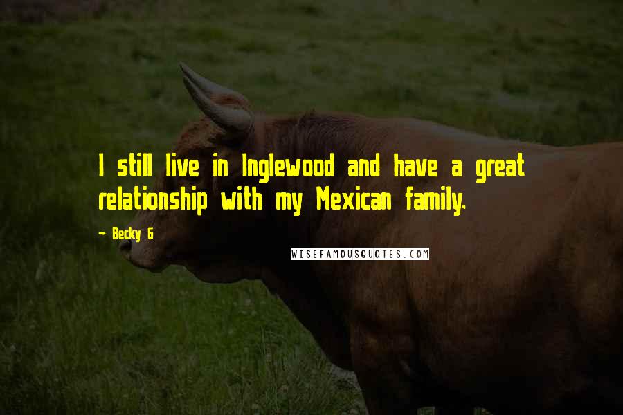 Becky G Quotes: I still live in Inglewood and have a great relationship with my Mexican family.