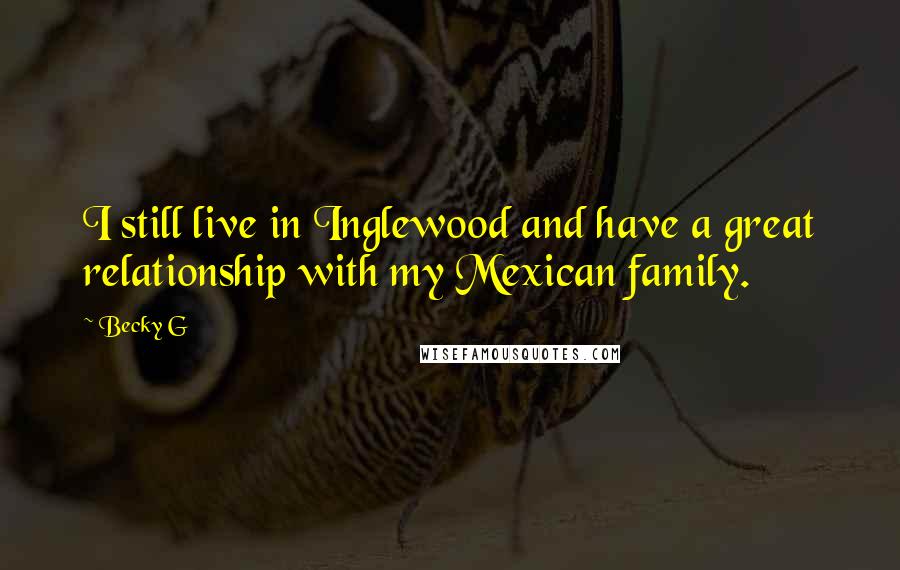 Becky G Quotes: I still live in Inglewood and have a great relationship with my Mexican family.