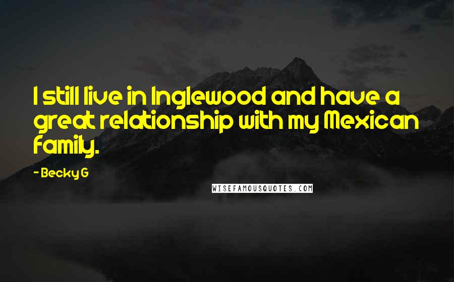 Becky G Quotes: I still live in Inglewood and have a great relationship with my Mexican family.