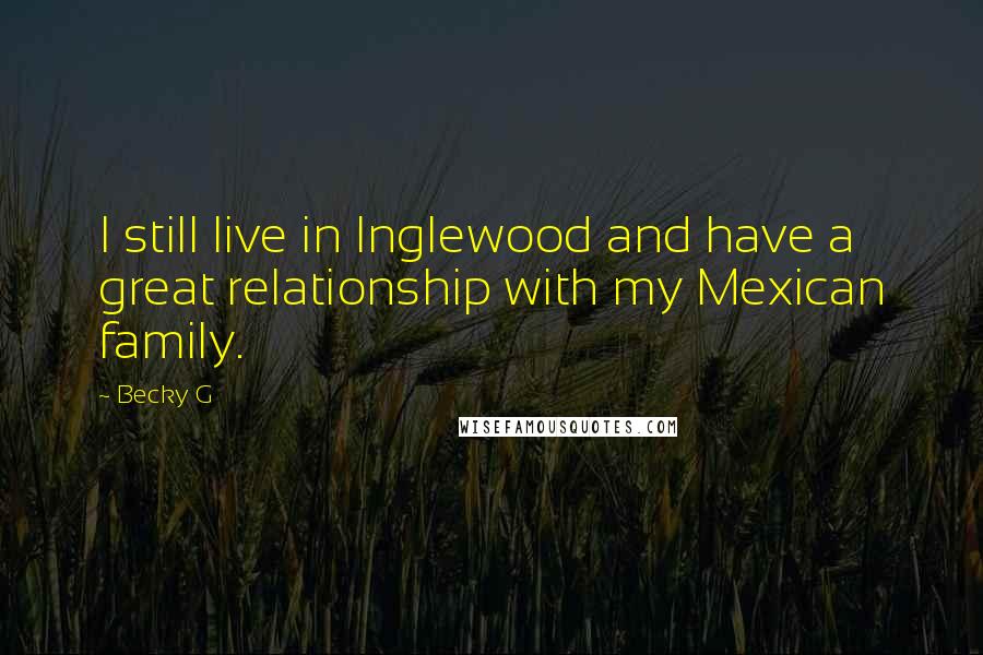 Becky G Quotes: I still live in Inglewood and have a great relationship with my Mexican family.