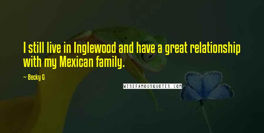 Becky G Quotes: I still live in Inglewood and have a great relationship with my Mexican family.