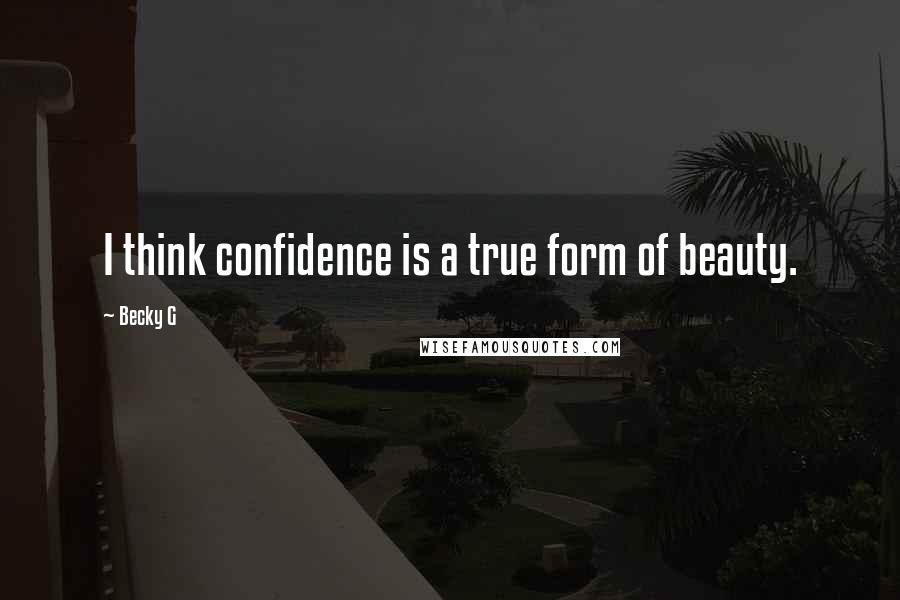 Becky G Quotes: I think confidence is a true form of beauty.