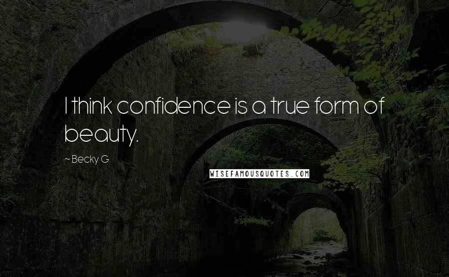 Becky G Quotes: I think confidence is a true form of beauty.