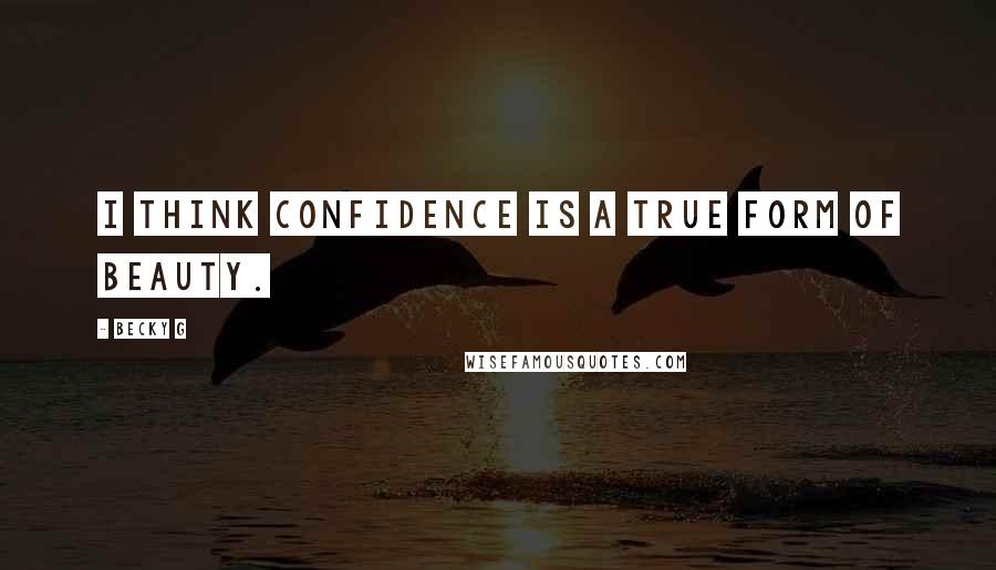 Becky G Quotes: I think confidence is a true form of beauty.