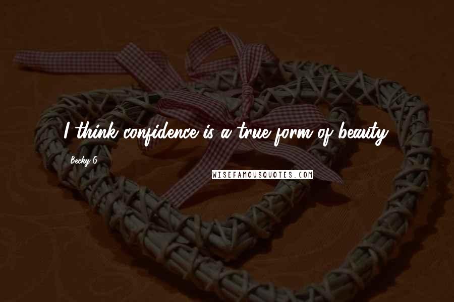 Becky G Quotes: I think confidence is a true form of beauty.