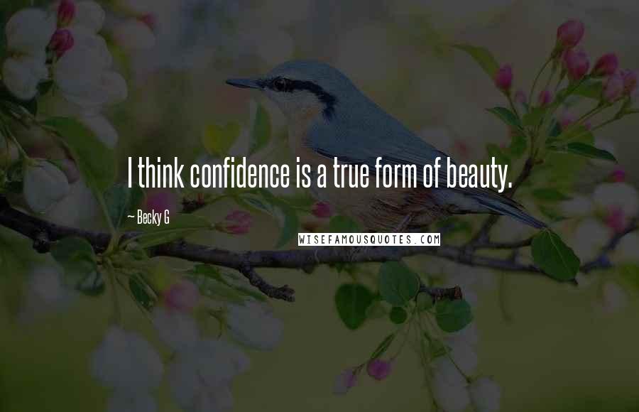 Becky G Quotes: I think confidence is a true form of beauty.