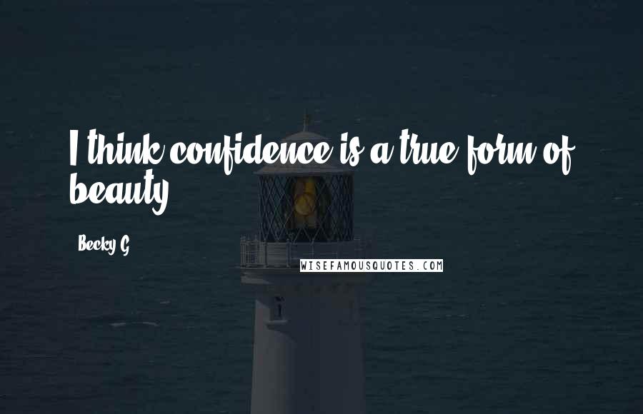 Becky G Quotes: I think confidence is a true form of beauty.