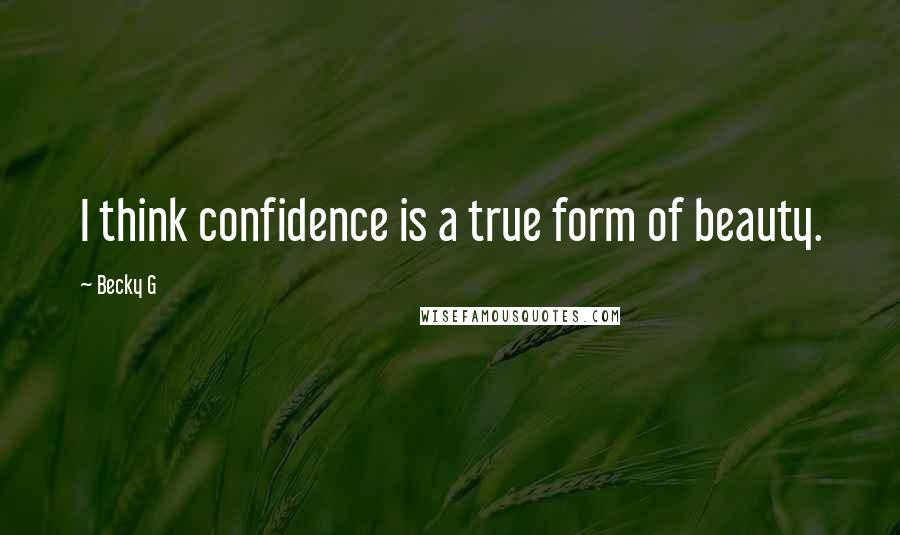 Becky G Quotes: I think confidence is a true form of beauty.