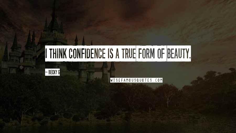 Becky G Quotes: I think confidence is a true form of beauty.