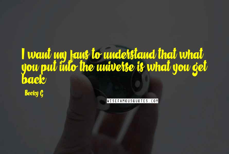 Becky G Quotes: I want my fans to understand that what you put into the universe is what you get back.