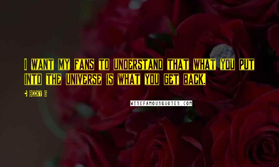 Becky G Quotes: I want my fans to understand that what you put into the universe is what you get back.