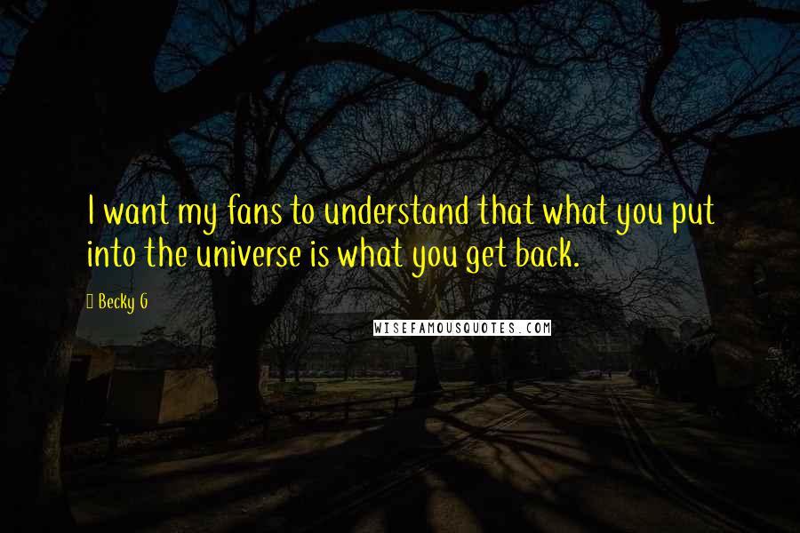 Becky G Quotes: I want my fans to understand that what you put into the universe is what you get back.