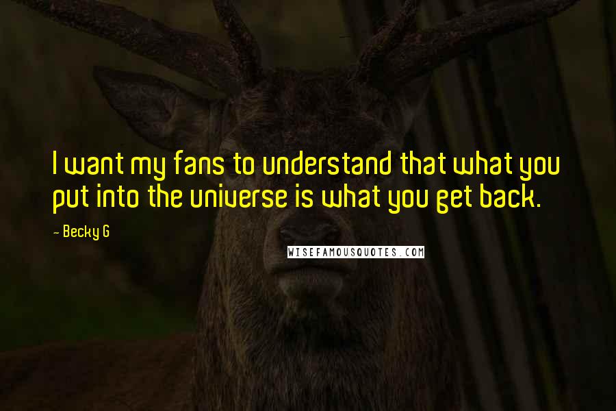 Becky G Quotes: I want my fans to understand that what you put into the universe is what you get back.