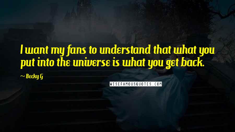 Becky G Quotes: I want my fans to understand that what you put into the universe is what you get back.