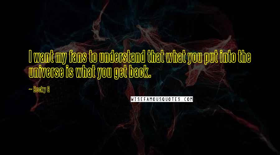 Becky G Quotes: I want my fans to understand that what you put into the universe is what you get back.